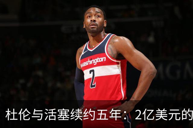 杜伦与活塞续约五年：2亿美元的欢笑与泪水